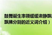 鼓舞誕生率領(lǐng)緩緩肅靜飄拂近義詞（鼓舞誕生率領(lǐng)緩緩肅靜飄拂分別的近義詞介紹）