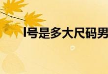 l號是多大尺碼男士（l號是多大尺碼）