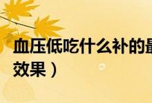 血壓低吃什么補(bǔ)的最快（低血壓吃什么食補(bǔ)有效果）