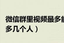 微信群里視頻最多能開幾個（微信群開視頻最多幾個人）