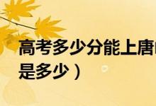 高考多少分能上唐山學(xué)院（2021錄取分?jǐn)?shù)線是多少）