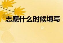 志愿什么時(shí)候填寫（高考志愿填報(bào)的時(shí)間）