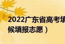 2022廣東省高考填志愿時間是多久（什么時候填報志愿）