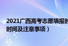 2021廣西高考志愿填報時間安排（2022廣西高考志愿填報時間及注意事項）