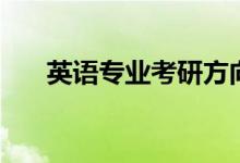英語專業(yè)考研方向是什么（快來看看）
