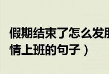 假期結(jié)束了怎么發(fā)朋友圈（假期結(jié)束收拾好心情上班的句子）