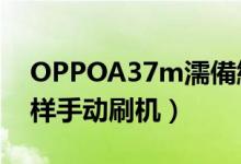 OPPOA37m濡備綍鍒鋒満（oppoa37m怎樣手動刷機）