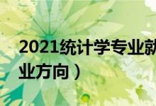 2021統(tǒng)計(jì)學(xué)專業(yè)就業(yè)前景怎么樣（有哪些就業(yè)方向）