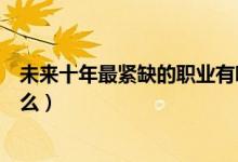 未來十年最緊缺的職業(yè)有哪些（未來十年最緊缺的職業(yè)是什么）