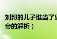 劉邦的兒子誰當(dāng)了皇帝（劉邦的兒子誰當(dāng)了皇帝的解析）
