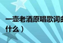 一壺老酒原唱歌詞曲譜（一壺老酒原唱歌詞是什么）