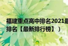 福建重點(diǎn)高中排名2021最新排名（2022年福建最好的高中排名【最新排行榜】）