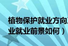 植物保護就業(yè)方向及前景（2022植物保護專業(yè)就業(yè)前景如何）