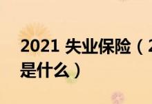 2021 失業(yè)保險(xiǎn)（2021三大永不失業(yè)的職業(yè)是什么）