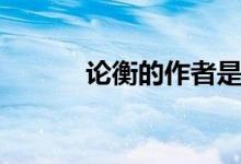 論衡的作者是誰(shuí)（論衡的作者）