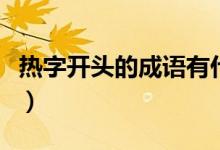熱字開頭的成語有什么（熱字開頭有什么成語）