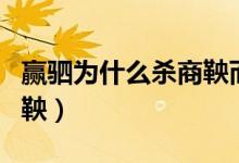 贏駟為什么殺商鞅而不廢法（贏駟為什么殺商鞅）