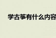 學(xué)古箏有什么內(nèi)容（學(xué)古箏有什么好處）