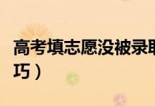 高考填志愿沒被錄取怎么辦（高考志愿填報技巧）