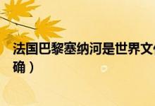 法國巴黎塞納河是世界文化遺產(chǎn)嗎（法國巴黎塞納河是否正確）