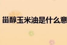 甾醇玉米油是什么意思（甾醇玉米油的解釋）