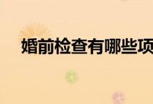 婚前檢查有哪些項(xiàng)目（什么是婚前檢查）