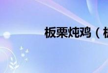 板栗燉雞（板栗燉雞怎么做）
