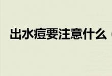 出水痘要注意什么（出水痘后的注意事項(xiàng)）