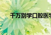 千萬別學(xué)口腔醫(yī)學(xué)（就業(yè)前景怎么樣）