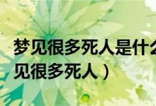 夢見很多死人是什么意思周公解夢（為什么夢見很多死人）