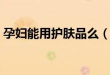 孕婦能用護(hù)膚品么（孕婦用護(hù)膚品注意事項(xiàng)）