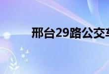 邢臺29路公交車路線（運營時間）
