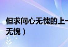 但求問(wèn)心無(wú)愧的上一句是什么意思（但求問(wèn)心無(wú)愧）