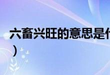 六畜興旺的意思是什么（六畜興旺解釋及出處）