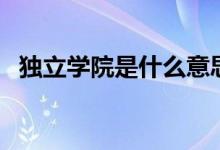獨(dú)立學(xué)院是什么意思（獨(dú)立學(xué)院是三本嗎）