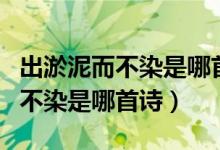 出淤泥而不染是哪首詩(shī)里面的句子（出淤泥而不染是哪首詩(shī)）