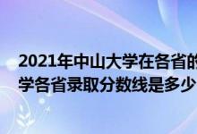 2021年中山大學在各省的錄取分數(shù)線是多少（2021中山大學各省錄取分數(shù)線是多少）