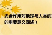 光合作用對地球與人類的重要意義（光合作用對地球與人類的重要意義簡述）