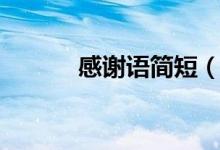 感謝語(yǔ)簡(jiǎn)短（感謝語(yǔ)簡(jiǎn)短分享）