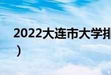 2022大連市大學(xué)排名最新（好的高校有哪些）