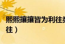 熙熙攘攘皆為利往類似文案（熙熙攘攘皆為利往）