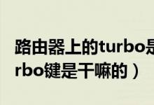 路由器上的turbo是什么意思（路由器上的turbo鍵是干嘛的）