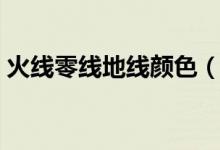 火線零線地線顏色（火線零線地線顏色介紹）