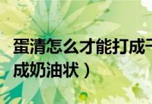 蛋清怎么才能打成干性發(fā)泡（蛋清怎么才能打成奶油狀）