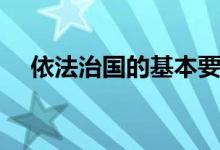 依法治國的基本要求（什么是依法治國）