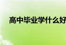 高中畢業(yè)學(xué)什么好（學(xué)什么技術(shù)最賺錢）