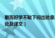 敏而好學(xué)不恥下問出處意思是什么（?敏而好學(xué),不恥下問出處及譯文）