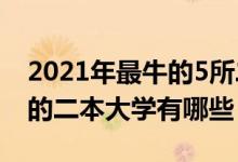 2021年最牛的5所二本大學(xué)（2021中國(guó)最好的二本大學(xué)有哪些）
