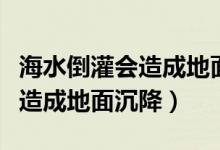海水倒灌會造成地面沉降嗎（海水倒灌會不會造成地面沉降）