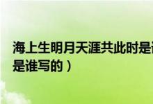海上生明月天涯共此時(shí)是誰(shuí)的詩(shī)句（海上生明月天涯共此時(shí)是誰(shuí)寫的）